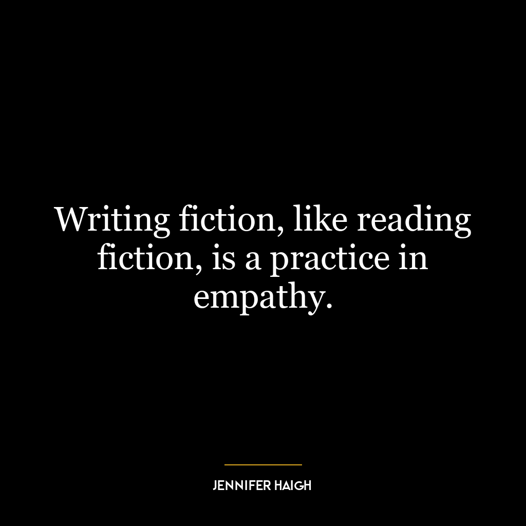 Writing fiction, like reading fiction, is a practice in empathy.