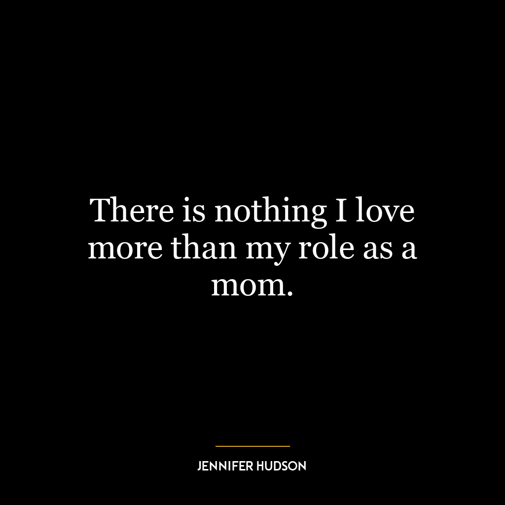 There is nothing I love more than my role as a mom.