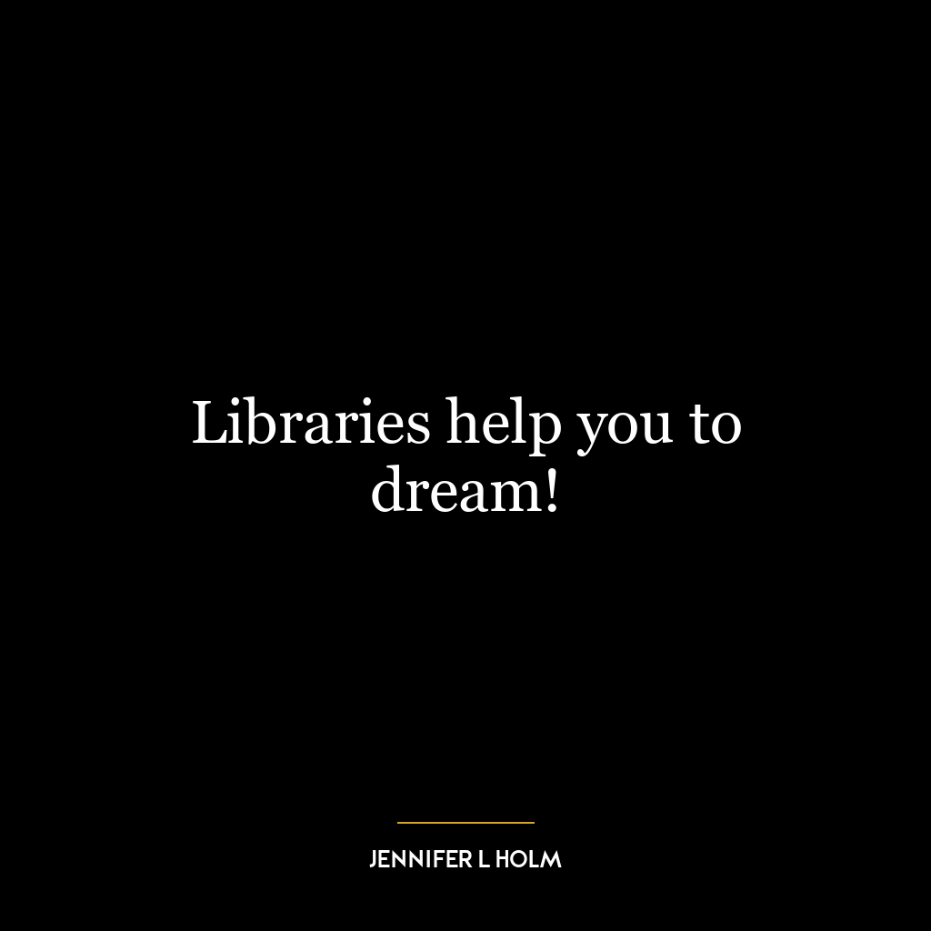 Libraries help you to dream!