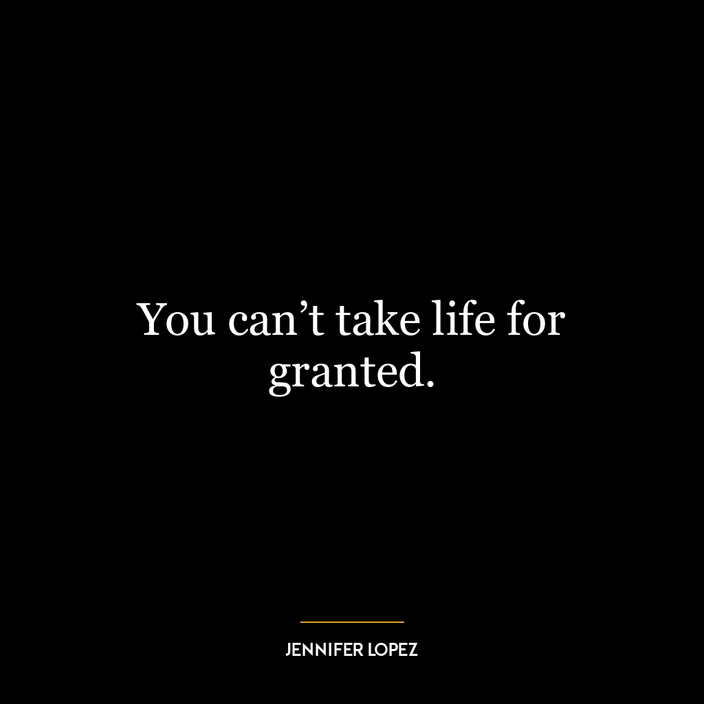 You can’t take life for granted.