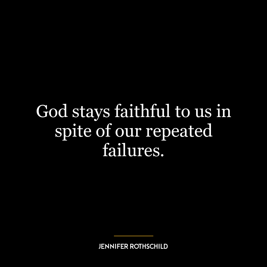 God stays faithful to us in spite of our repeated failures.