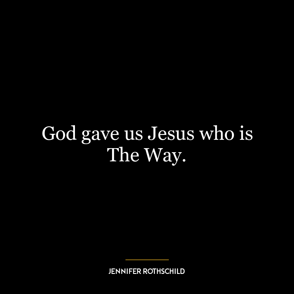 God gave us Jesus who is The Way.