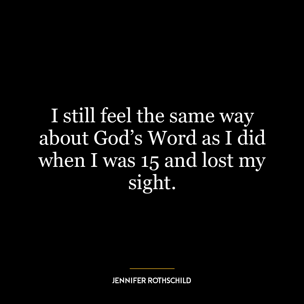 I still feel the same way about God’s Word as I did when I was 15 and lost my sight.