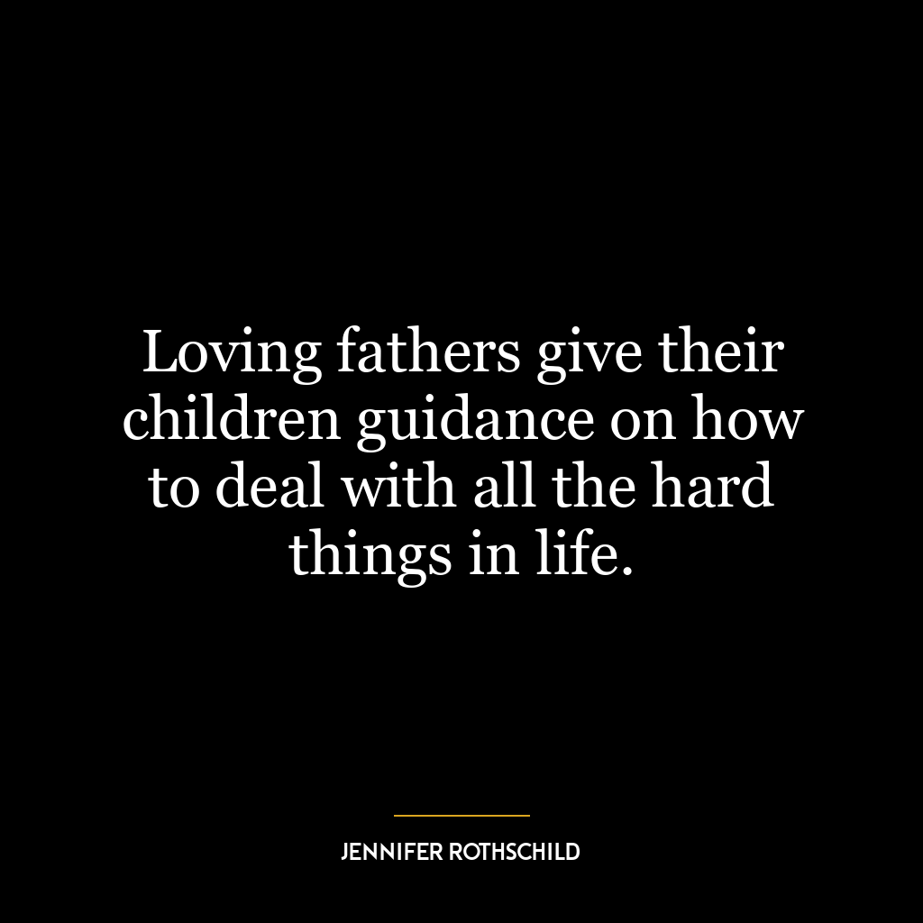 Loving fathers give their children guidance on how to deal with all the hard things in life.