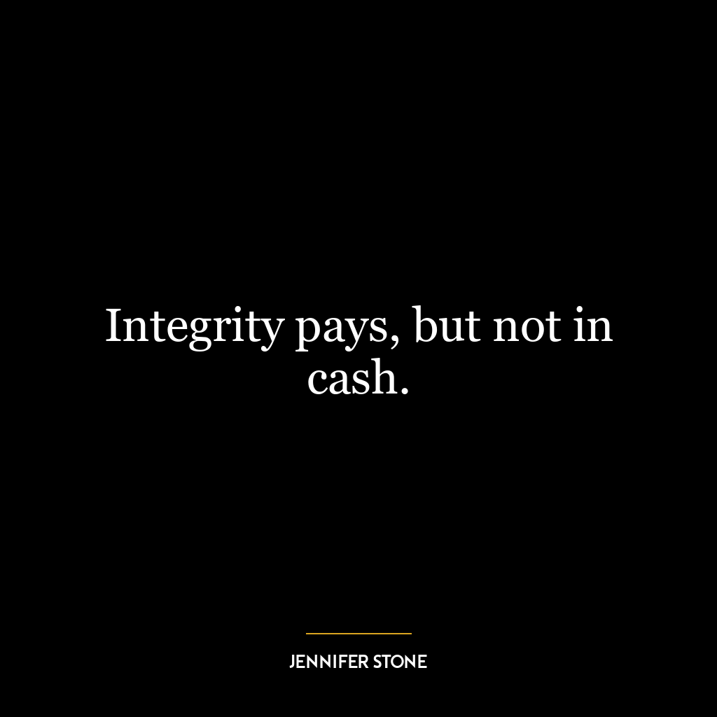 Integrity pays, but not in cash.