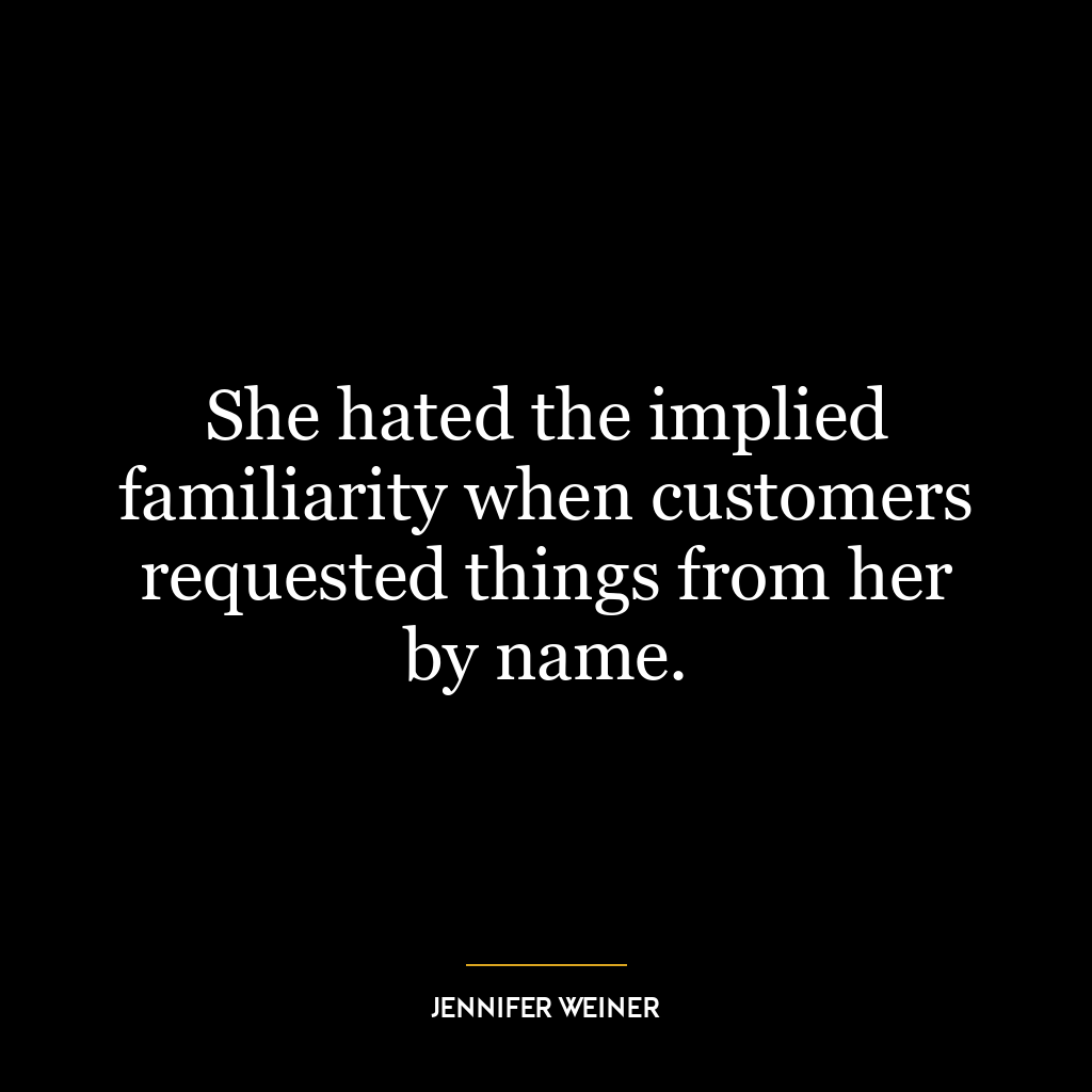 She hated the implied familiarity when customers requested things from her by name.