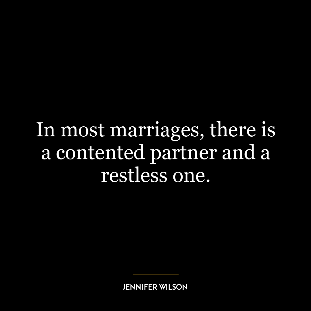 In most marriages, there is a contented partner and a restless one.