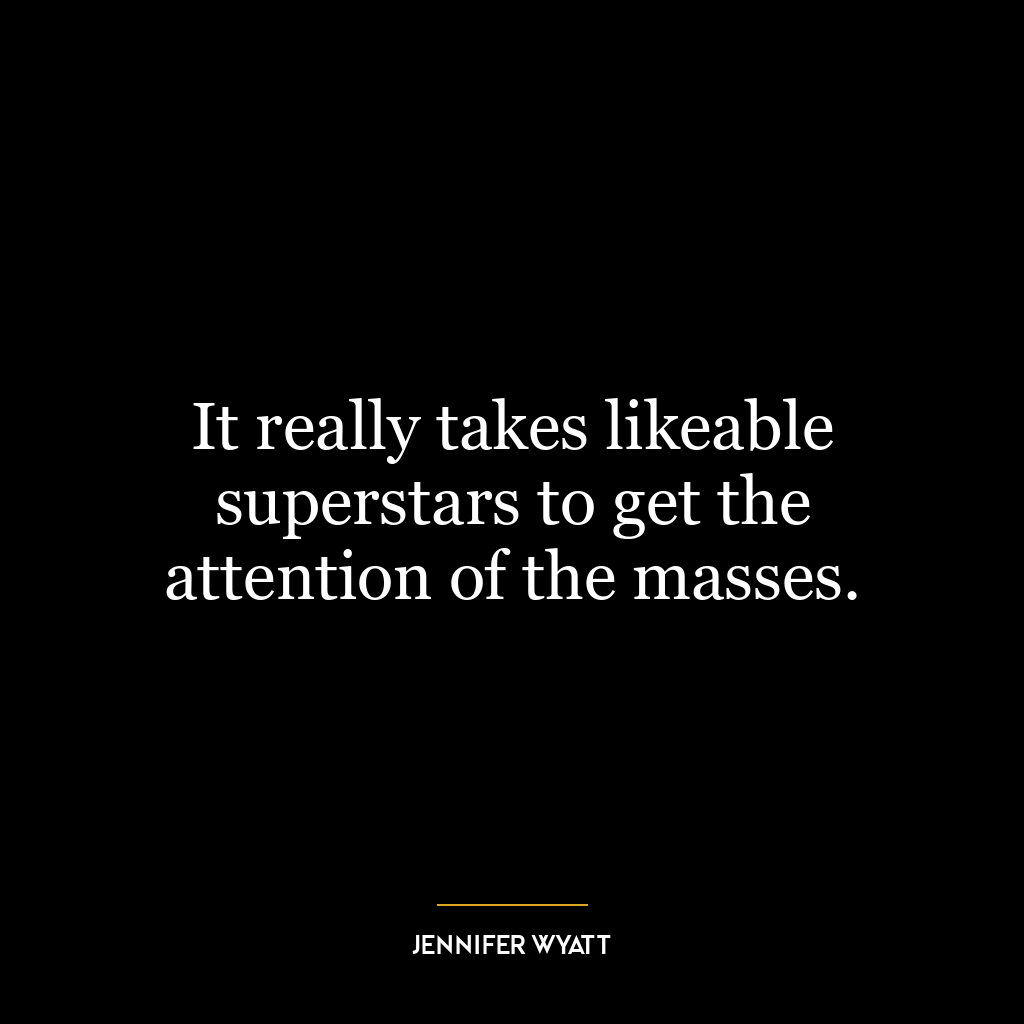 It really takes likeable superstars to get the attention of the masses.