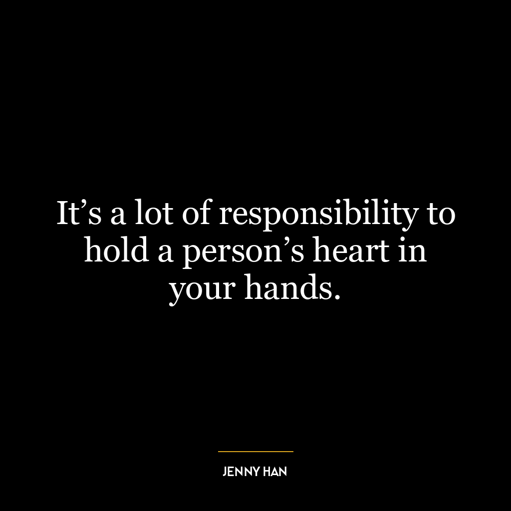 It’s a lot of responsibility to hold a person’s heart in your hands.