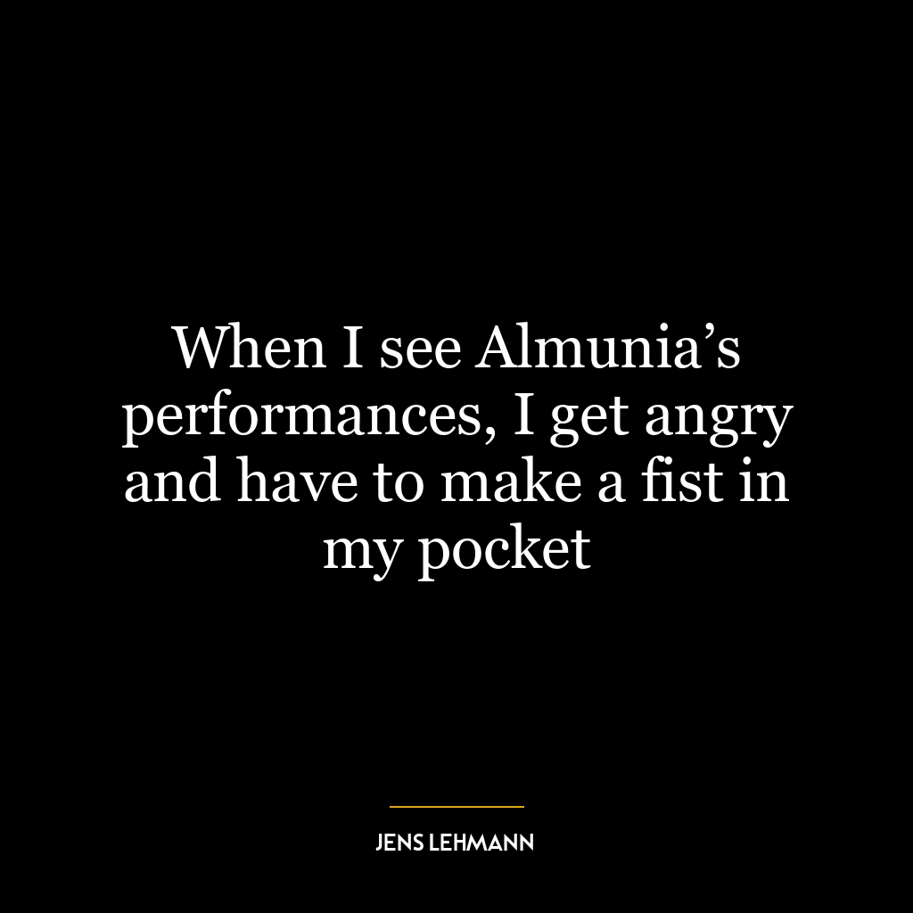 When I see Almunia’s performances, I get angry and have to make a fist in my pocket