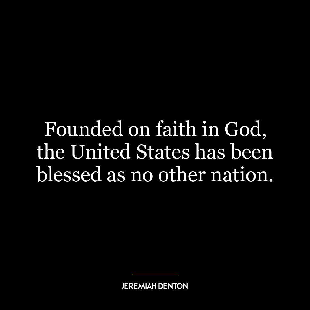 Founded on faith in God, the United States has been blessed as no other nation.