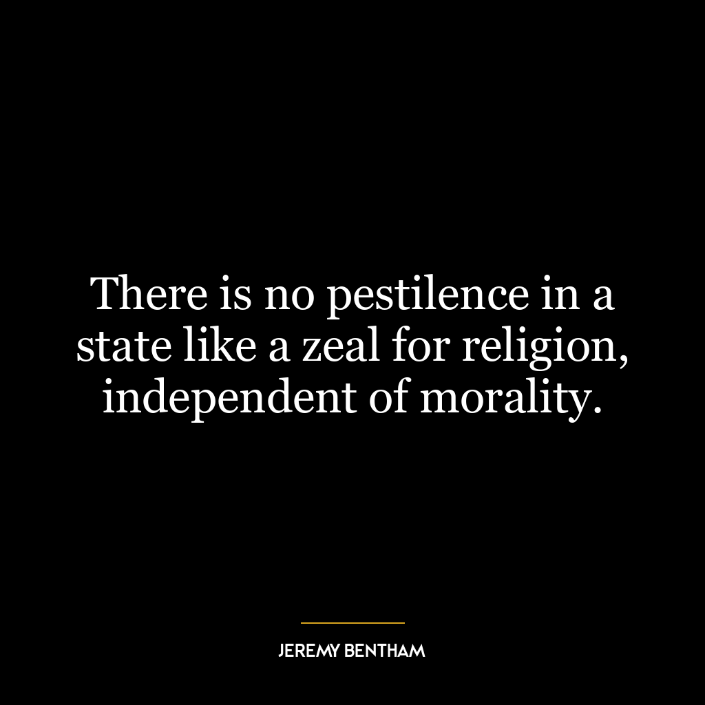 There is no pestilence in a state like a zeal for religion, independent of morality.