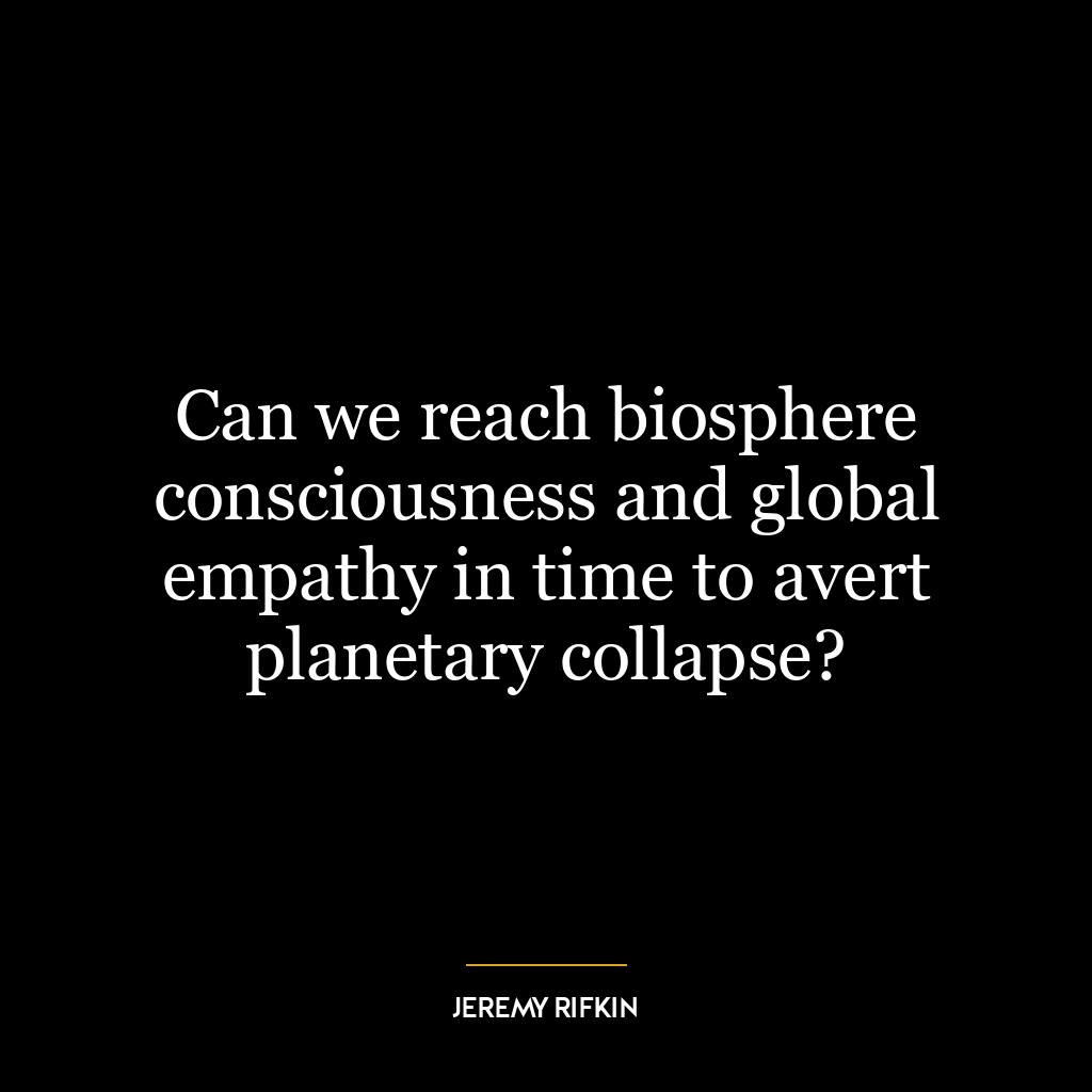 Can we reach biosphere consciousness and global empathy in time to avert planetary collapse?