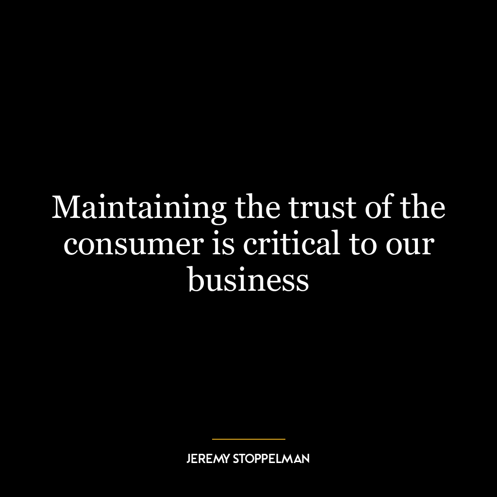 Maintaining the trust of the consumer is critical to our business