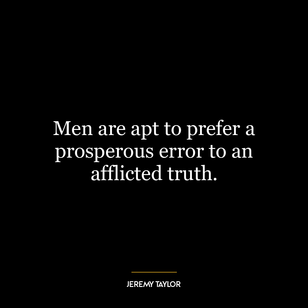 Men are apt to prefer a prosperous error to an afflicted truth.