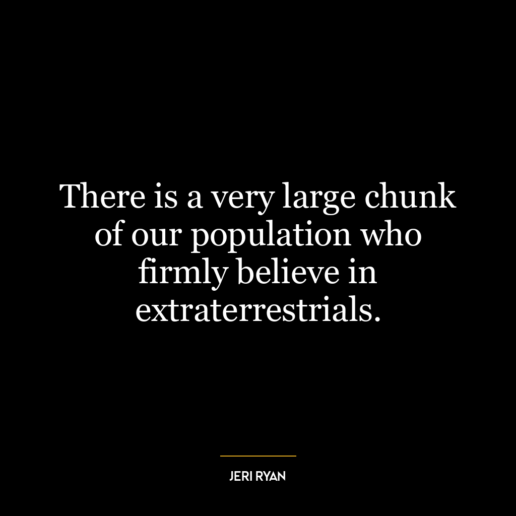 There is a very large chunk of our population who firmly believe in extraterrestrials.