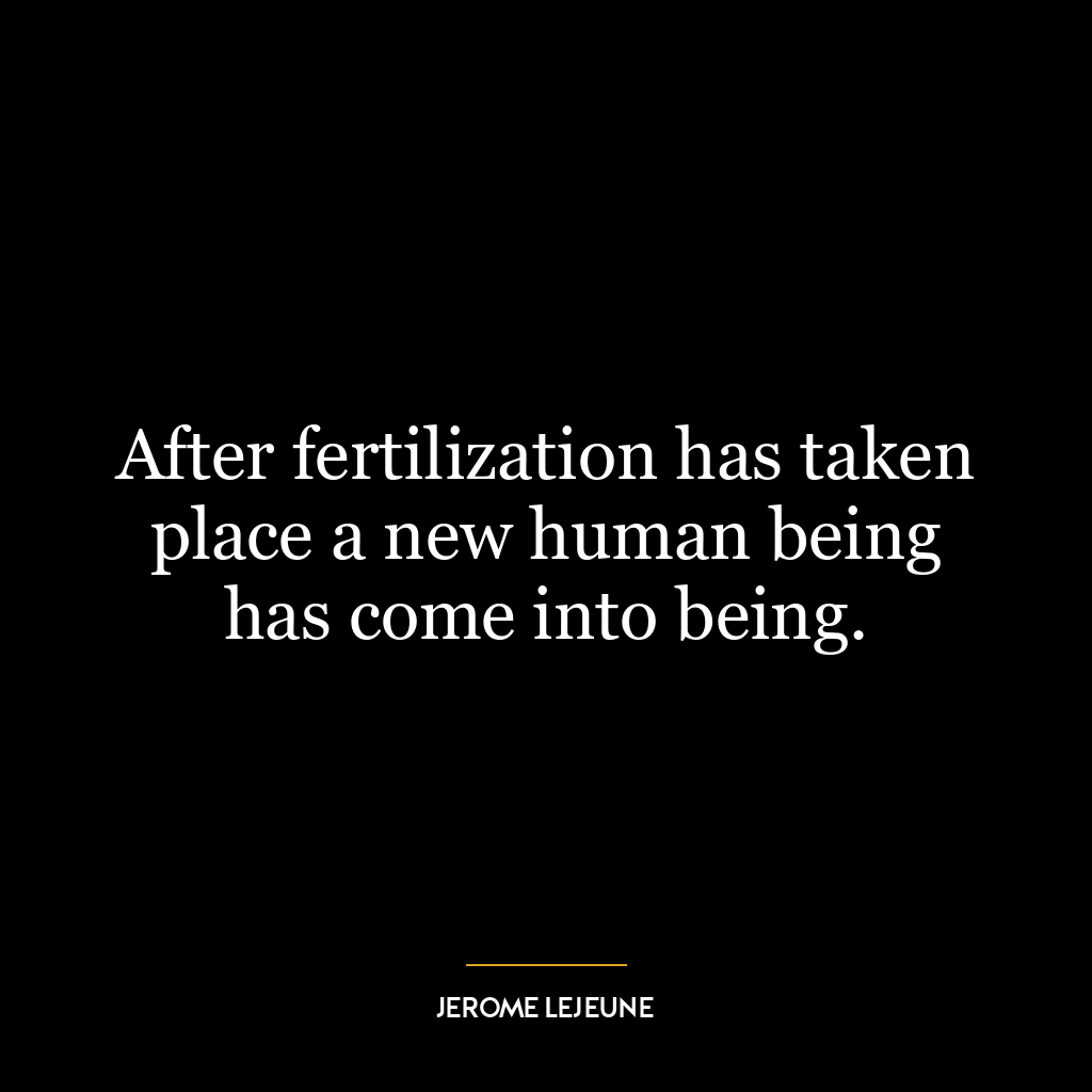 After fertilization has taken place a new human being has come into being.