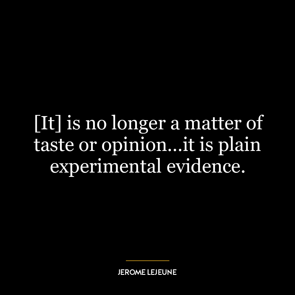 [It] is no longer a matter of taste or opinion…it is plain experimental evidence.