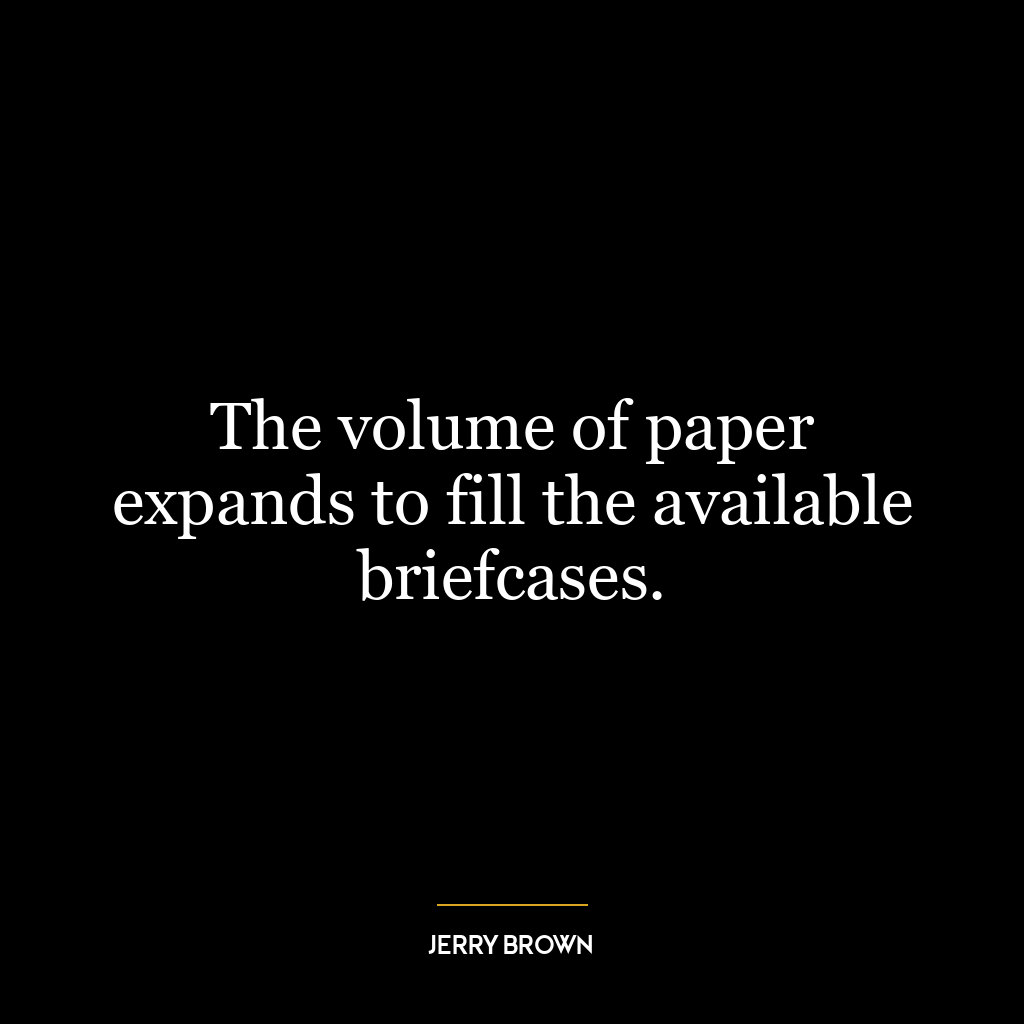 The volume of paper expands to fill the available briefcases.