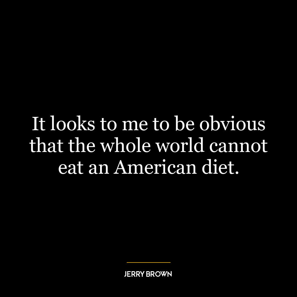 It looks to me to be obvious that the whole world cannot eat an American diet.