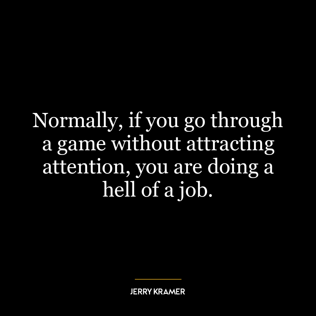 Normally, if you go through a game without attracting attention, you are doing a hell of a job.