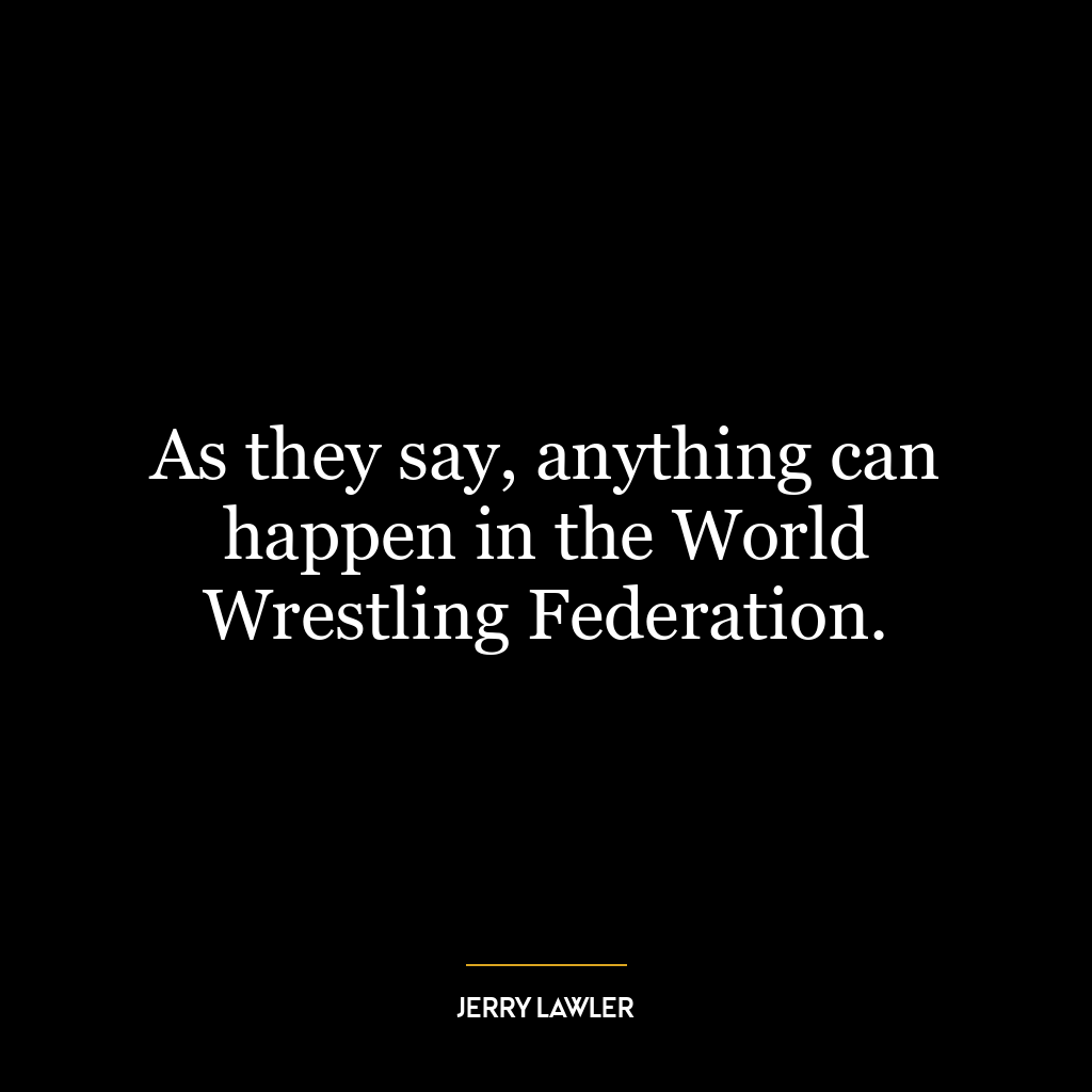 As they say, anything can happen in the World Wrestling Federation.