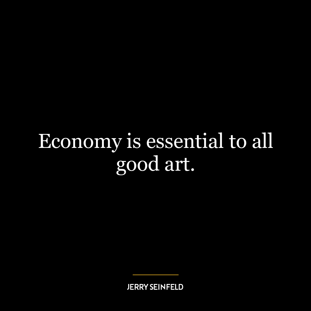 Economy is essential to all good art.