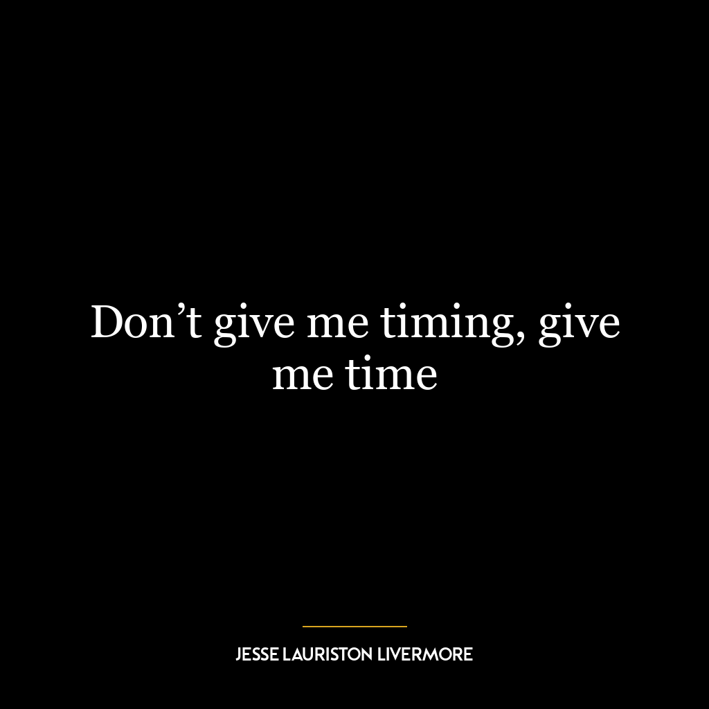 Don’t give me timing, give me time