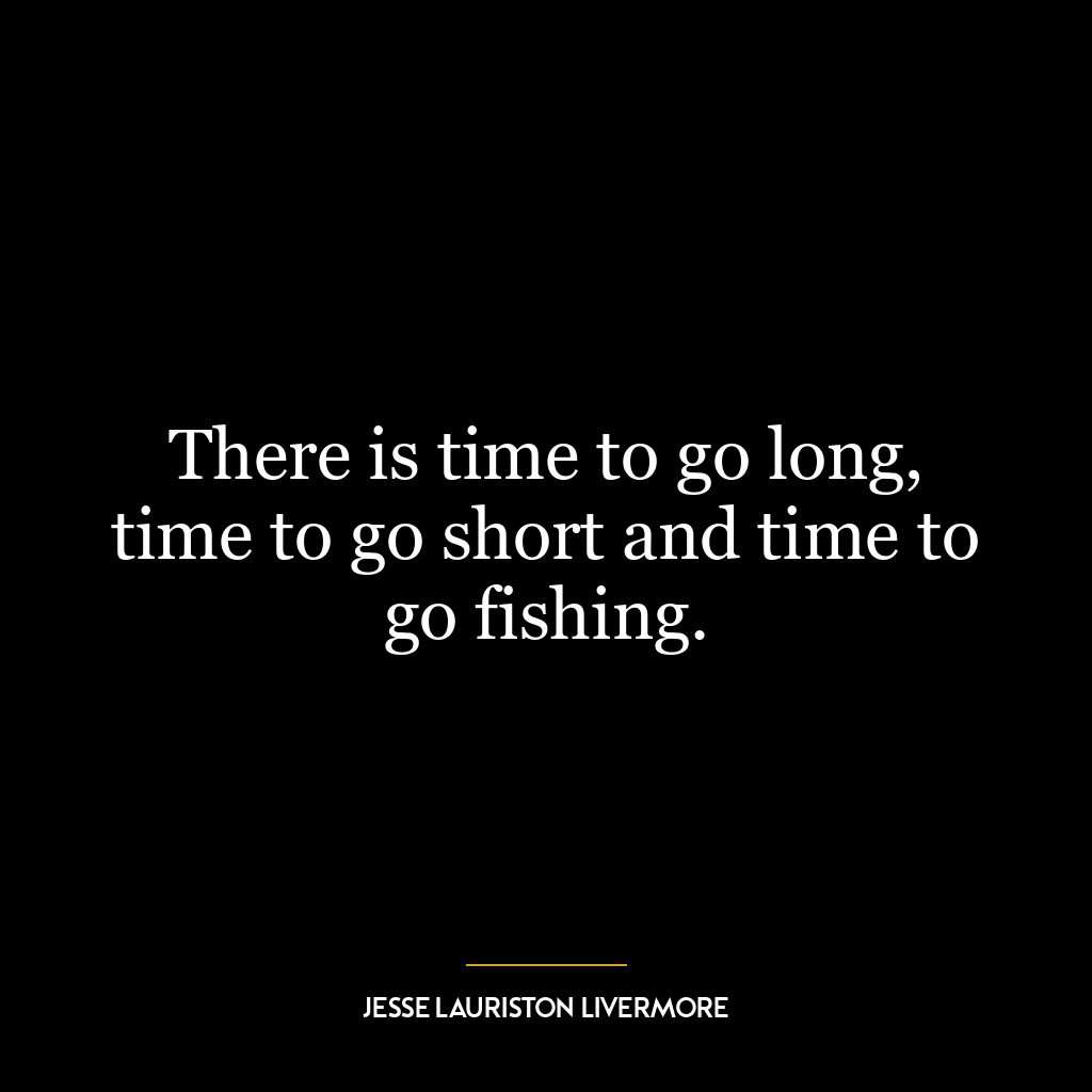 There is time to go long, time to go short and time to go fishing.