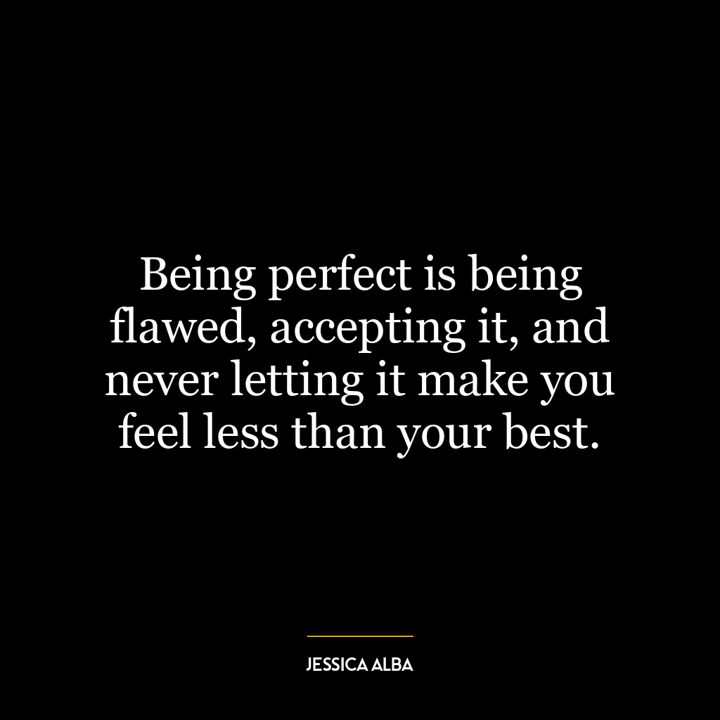 Being perfect is being flawed, accepting it, and never letting it make you feel less than your best.