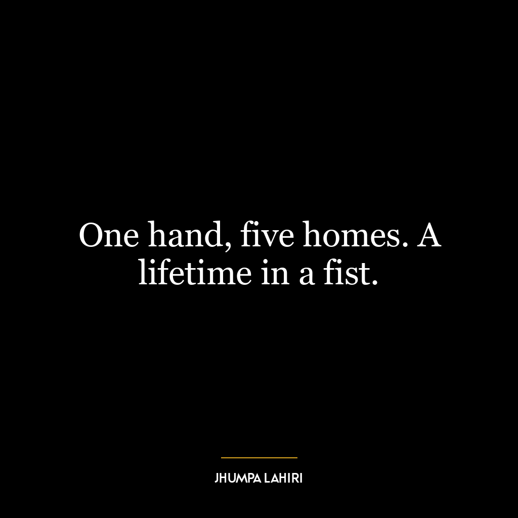 One hand, five homes. A lifetime in a fist.