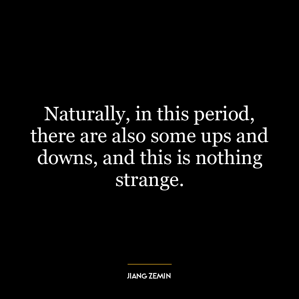 Naturally, in this period, there are also some ups and downs, and this is nothing strange.