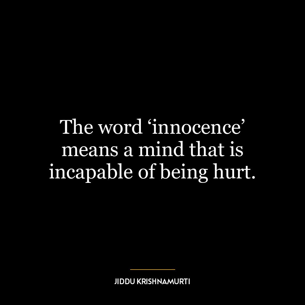 The word ‘innocence’ means a mind that is incapable of being hurt.