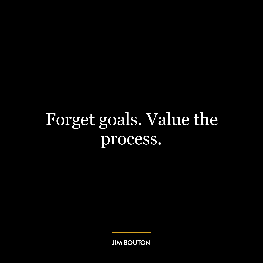 Forget goals. Value the process.