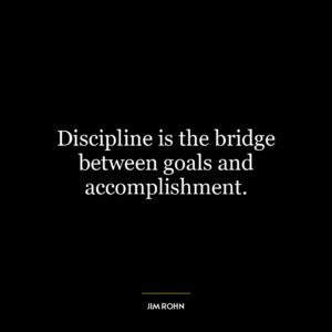 Discipline is the bridge between goals and accomplishment.