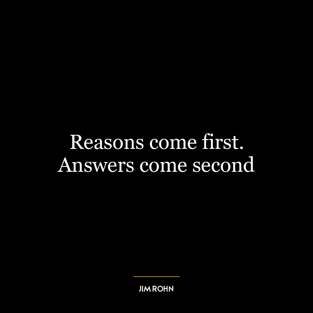 Reasons come first. Answers come second