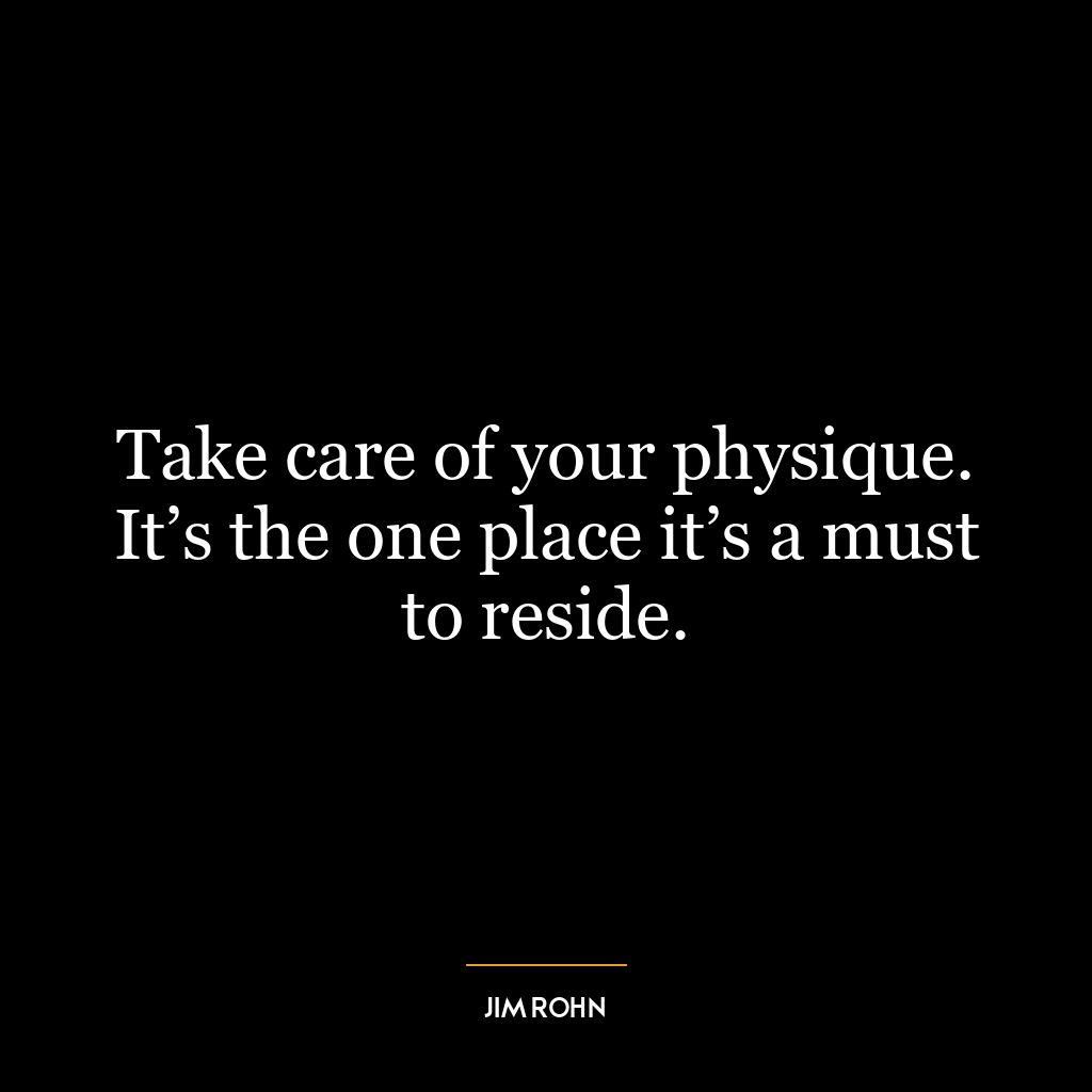 Take care of your physique. It’s the one place it’s a must to reside.