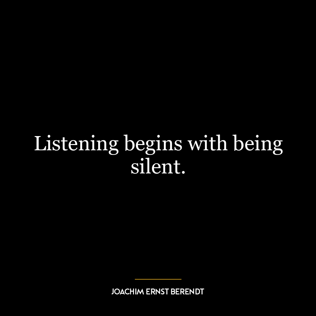 Listening begins with being silent.