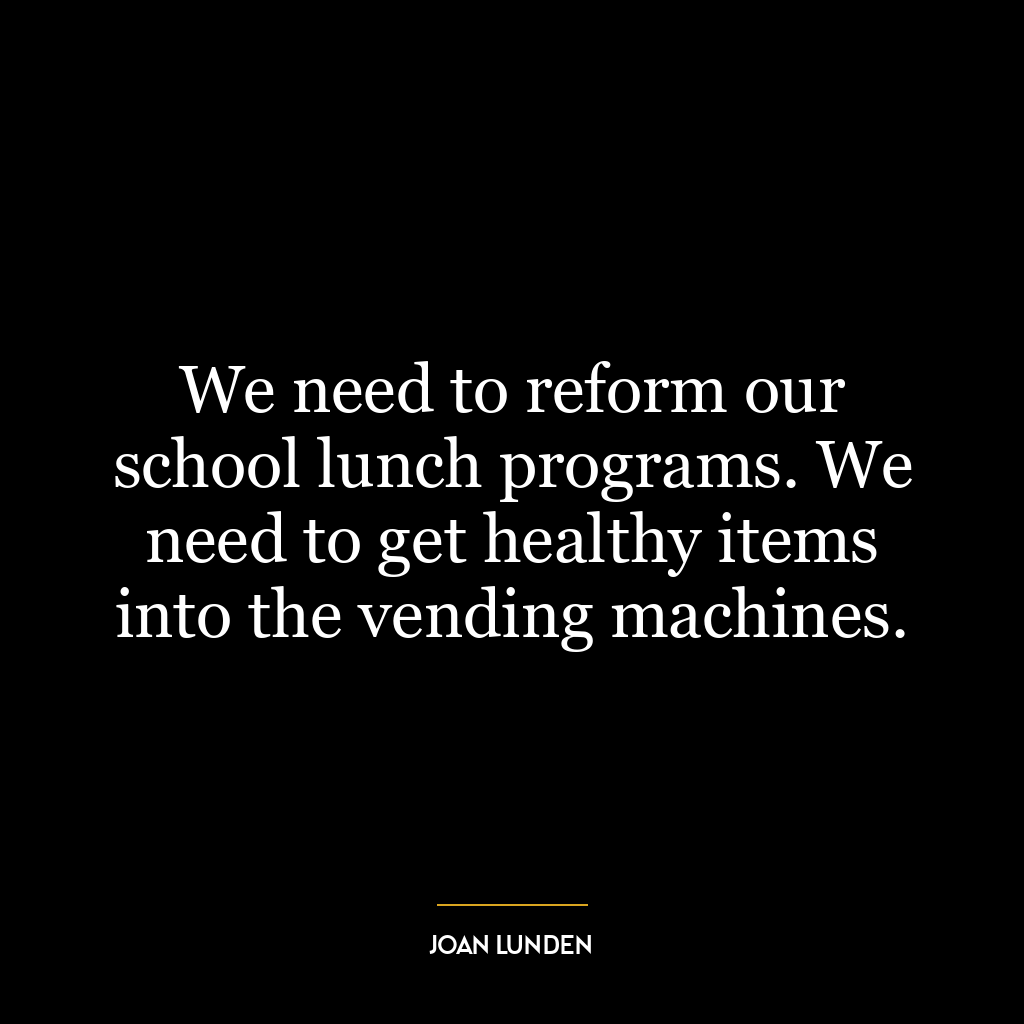 We need to reform our school lunch programs. We need to get healthy items into the vending machines.