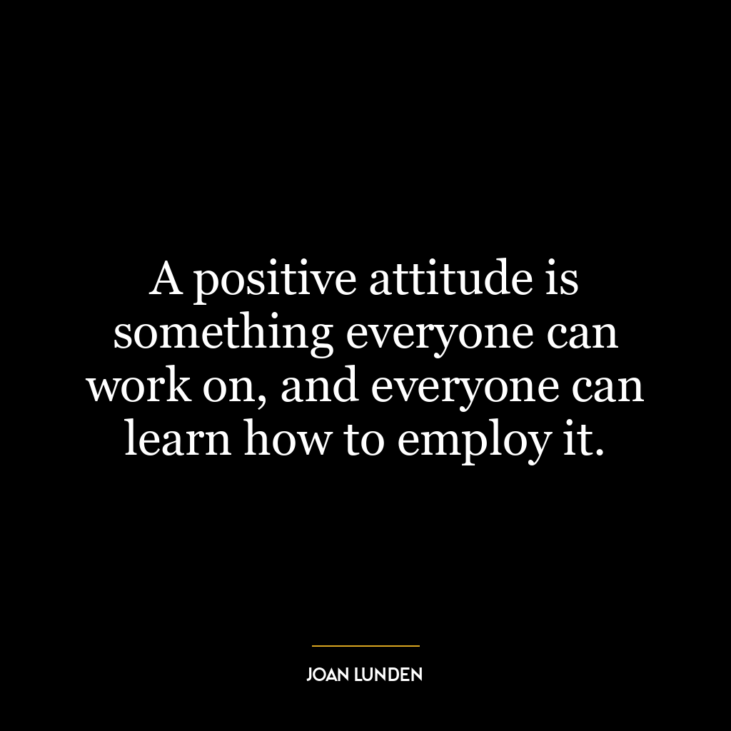 A positive attitude is something everyone can work on, and everyone can learn how to employ it.