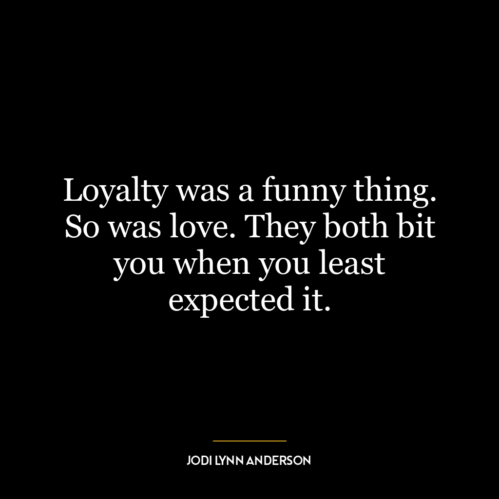 Loyalty was a funny thing. So was love. They both bit you when you least expected it.