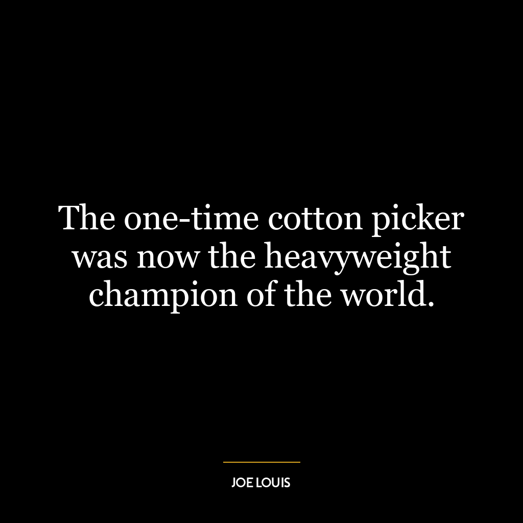 The one-time cotton picker was now the heavyweight champion of the world.