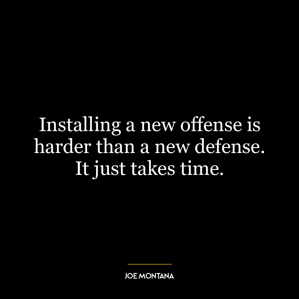 Installing a new offense is harder than a new defense. It just takes time.