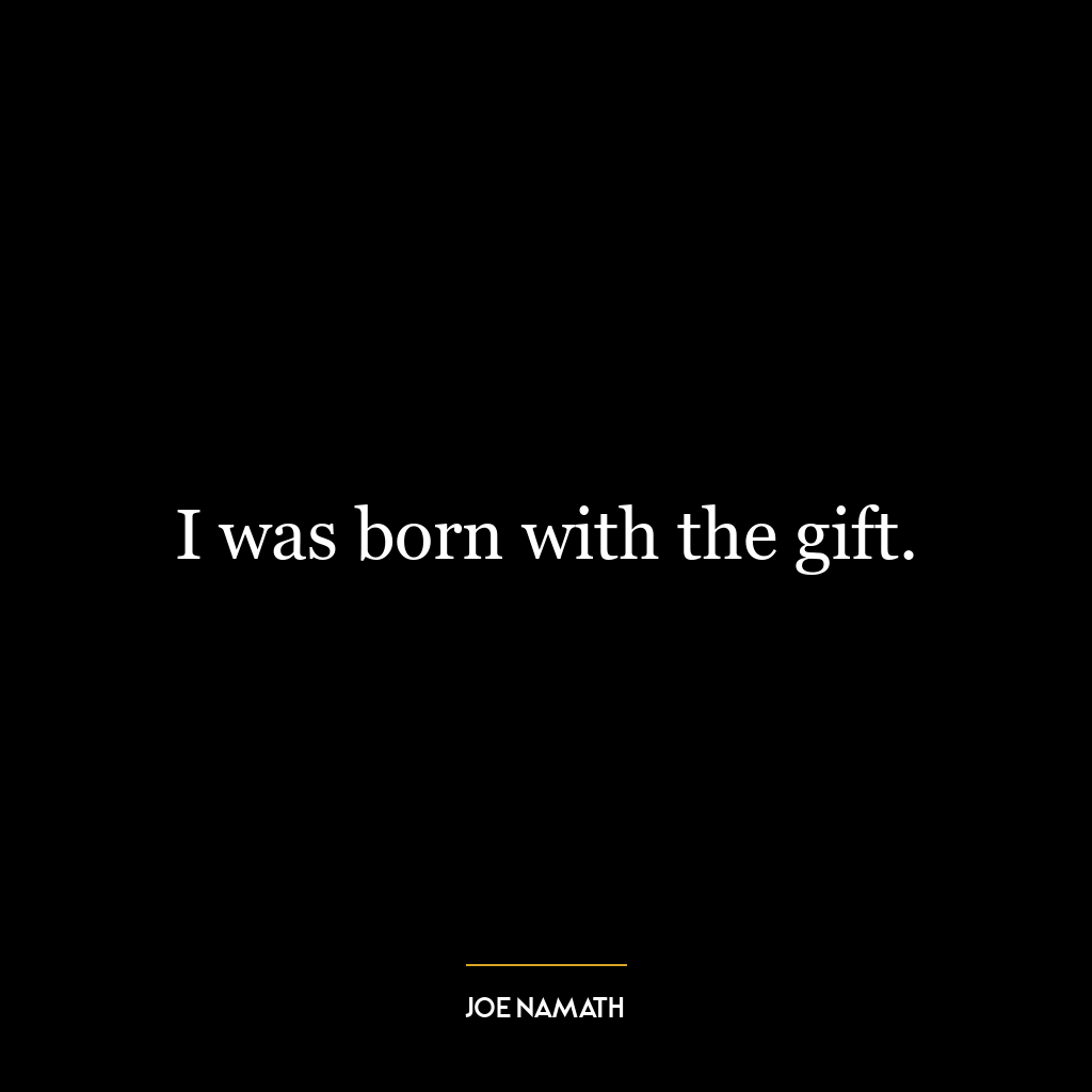 I was born with the gift.