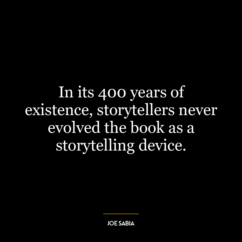 In its 400 years of existence, storytellers never evolved the book as a storytelling device.