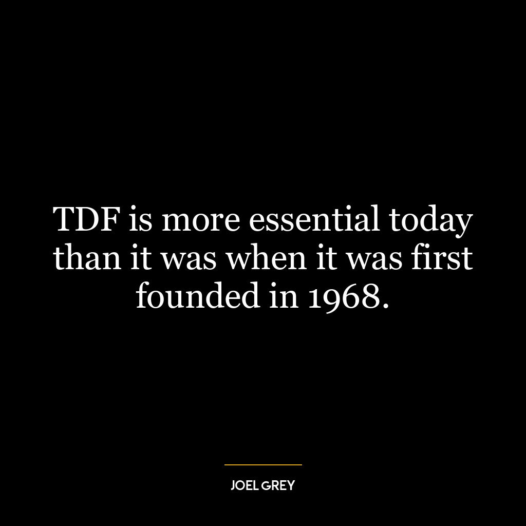 TDF is more essential today than it was when it was first founded in 1968.