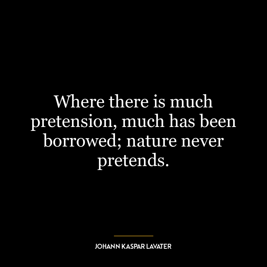 Where there is much pretension, much has been borrowed; nature never pretends.