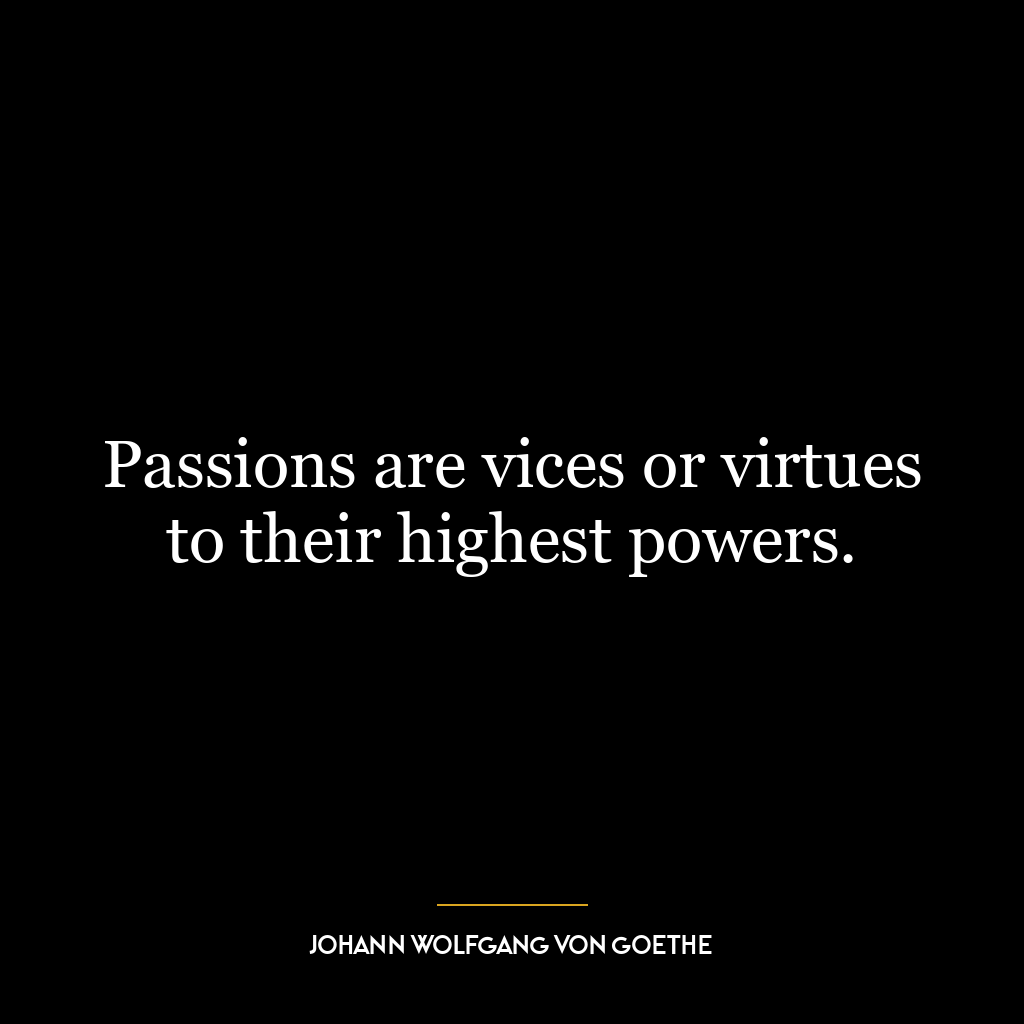 Passions are vices or virtues to their highest powers.