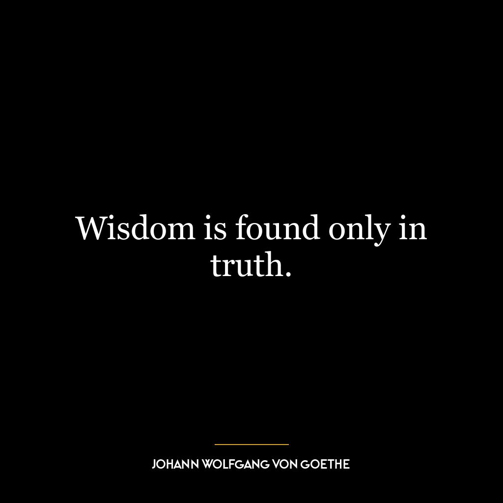 Wisdom is found only in truth.