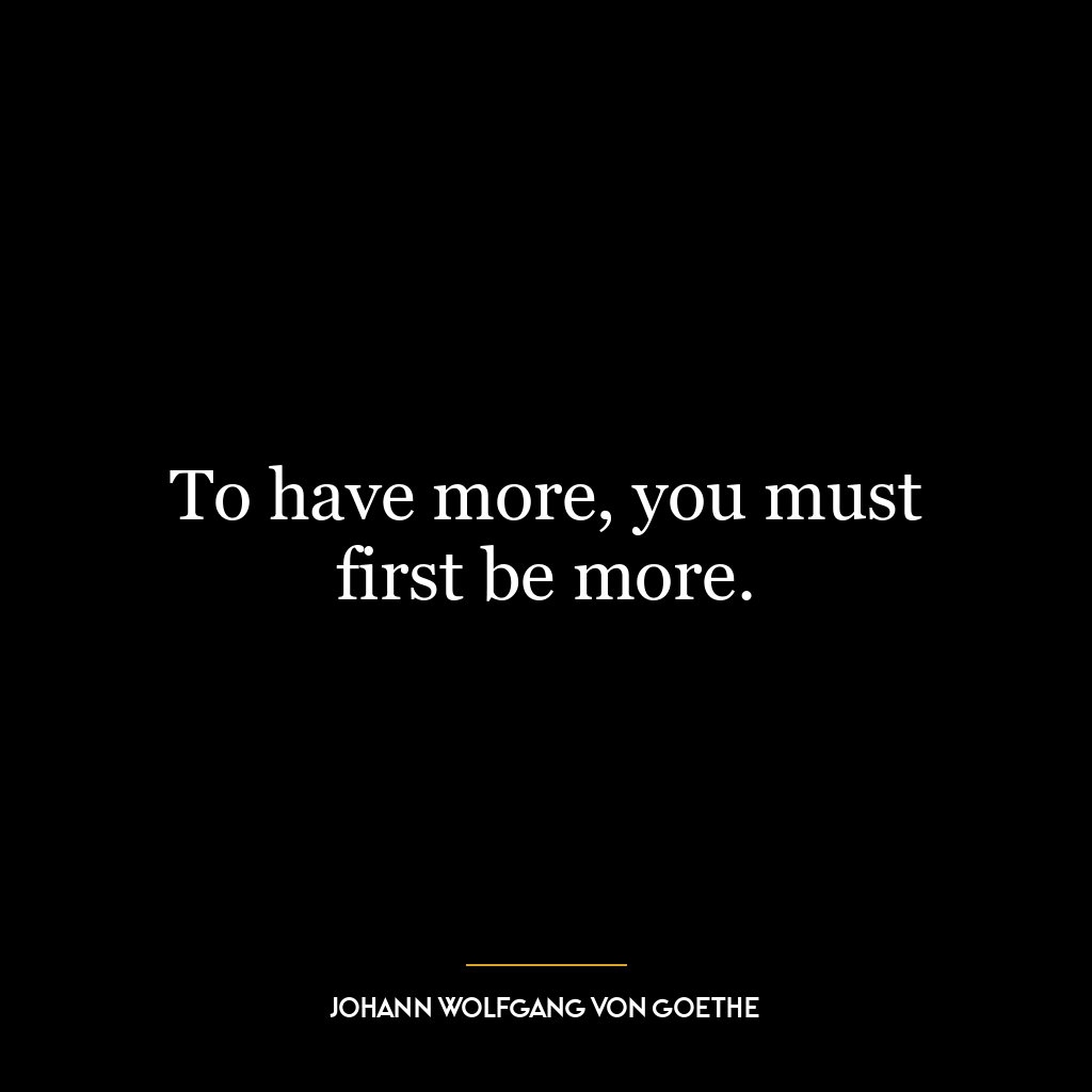 To have more, you must first be more.